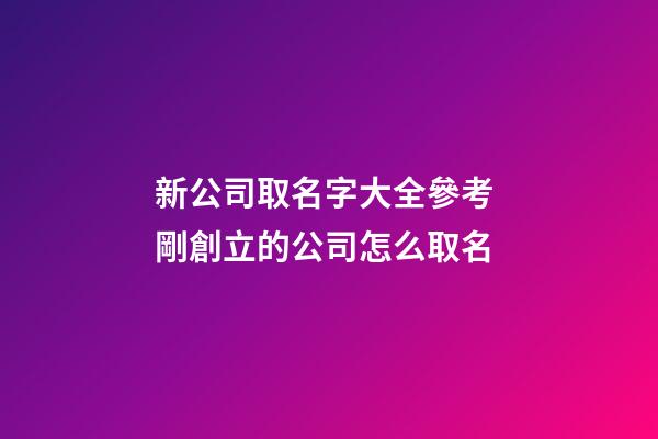 新公司取名字大全參考 剛創立的公司怎么取名-第1張-公司起名-玄機派